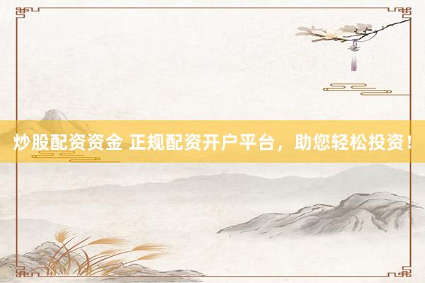 炒股配资资金 正规配资开户平台,助您轻松投资!