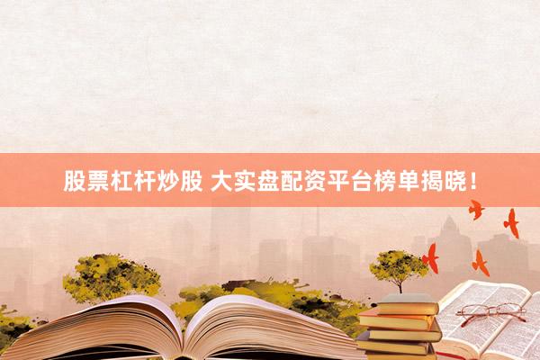 股票杠杆炒股 大实盘配资平台榜单揭晓！