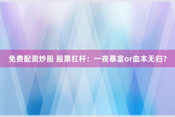 免费配资炒股 股票杠杆:一夜暴富or血本无归?