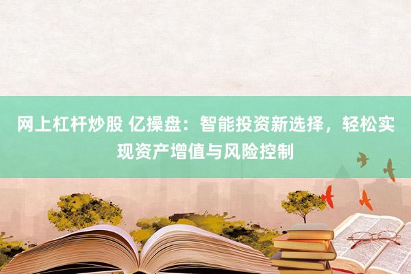 网上杠杆炒股 亿操盘：智能投资新选择，轻松实现资产增值与风险控制
