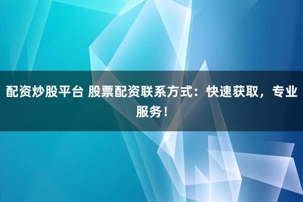 配资炒股平台 股票配资联系方式:快速获取,专业服务!