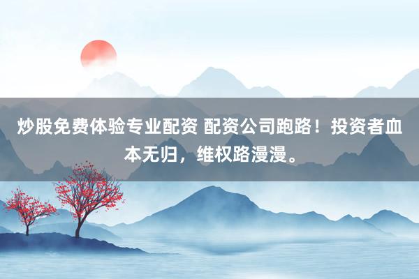 炒股免费体验专业配资 配资公司跑路！投资者血本无归，维权路漫漫。