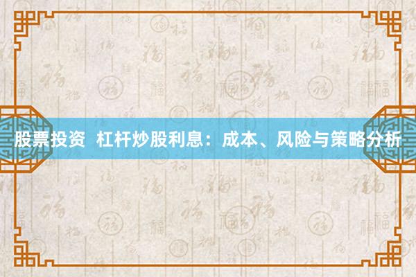 股票投资  杠杆炒股利息：成本、风险与策略分析
