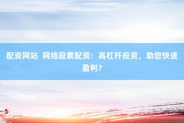 配资网站  网络股票配资：高杠杆投资，助您快速盈利？