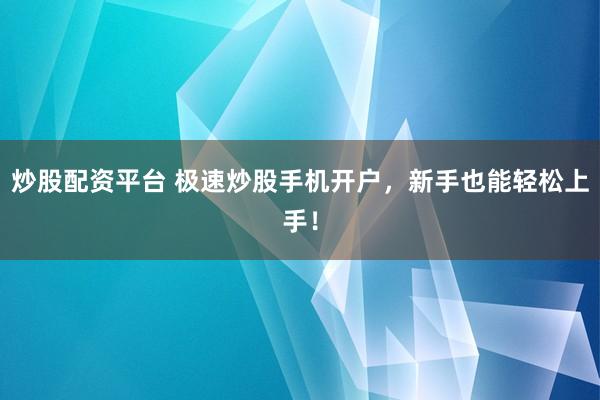 炒股配资平台 极速炒股手机开户，新手也能轻松上手！
