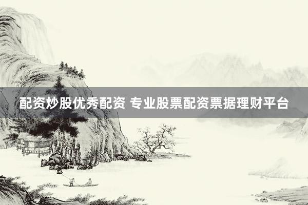 配资炒股优秀配资 专业股票配资票据理财平台