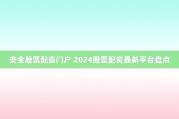 安全股票配资门户 2024股票配资最新平台盘点