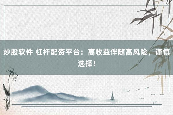 炒股软件 杠杆配资平台：高收益伴随高风险，谨慎选择！