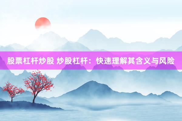 股票杠杆炒股 炒股杠杆：快速理解其含义与风险