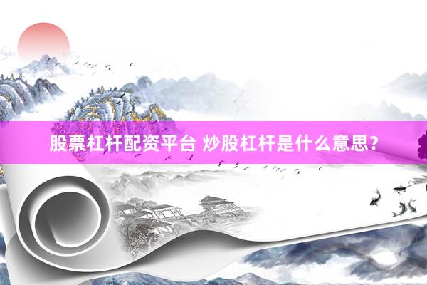 股票杠杆配资平台 炒股杠杆是什么意思？