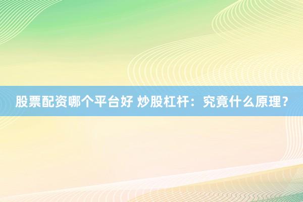 股票配资哪个平台好 炒股杠杆：究竟什么原理？