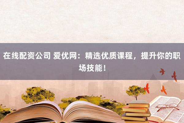 在线配资公司 爱优网:精选优质课程,提升你的职场技能!